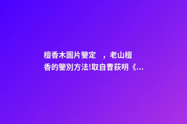 檀香木圖片鑒定，老山檀香的鑒別方法!取自曹荻明《品真—木中之香》-第1張-觀點(diǎn)-玄機(jī)派